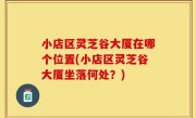 小店区灵芝谷大厦在哪个位置(小店区灵芝谷大厦坐落何处？)