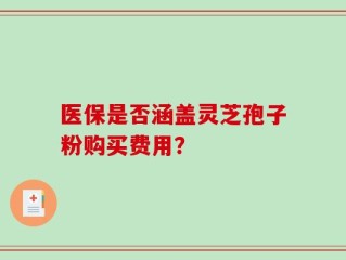 医保是否涵盖灵芝孢子粉购买费用？
