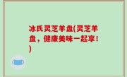 冰氏灵芝羊盘(灵芝羊盘，健康美味一起享！)