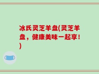 冰氏灵芝羊盘(灵芝羊盘，健康美味一起享！)
