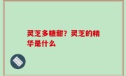 灵芝多糖甜？灵芝的精华是什么