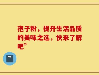 孢子粉，提升生活品质的美味之选，快来了解吧”