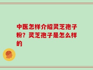 中医怎样介绍灵芝孢子粉？灵芝孢子是怎么样的