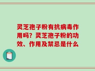 灵芝孢子粉有抗病毒作用吗？灵芝孢子粉的功效、作用及禁忌是什么