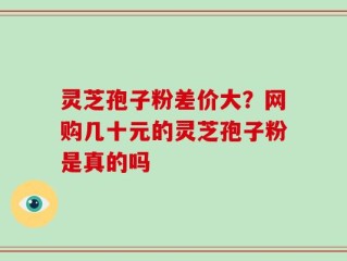 灵芝孢子粉差价大？网购几十元的灵芝孢子粉是真的吗