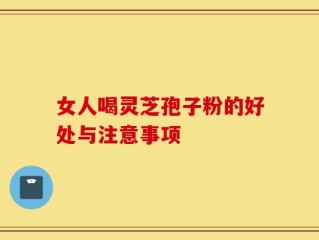 女人喝灵芝孢子粉的好处与注意事项
