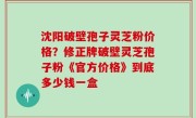 沈阳破壁孢子灵芝粉价格？修正牌破壁灵芝孢子粉《官方价格》到底多少钱一盒
