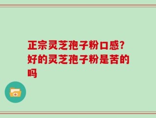 正宗灵芝孢子粉口感？好的灵芝孢子粉是苦的吗