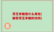灵芝多糖是什么用处(解密灵芝多糖的功效)
