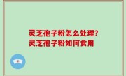 灵芝孢子粉怎么处理？灵芝孢子粉如何食用