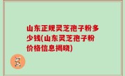 山东正规灵芝孢子粉多少钱(山东灵芝孢子粉价格信息揭晓)