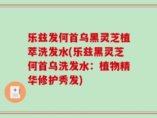 乐兹发何首乌黑灵芝植萃洗发水(乐兹黑灵芝何首乌洗发水：植物精华修护秀发)