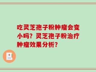吃灵芝孢子粉肿瘤会变小吗？灵芝孢子粉治疗肿瘤效果分析？