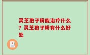 灵芝孢子粉能治疗什么？灵芝孢子粉有什么好处