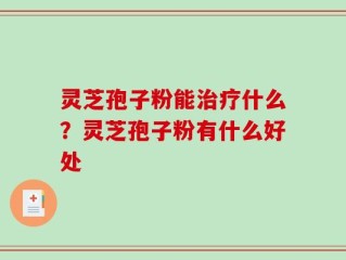 灵芝孢子粉能治疗什么？灵芝孢子粉有什么好处
