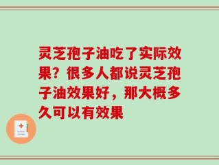 灵芝孢子油吃了实际效果？很多人都说灵芝孢子油效果好，那大概多久可以有效果