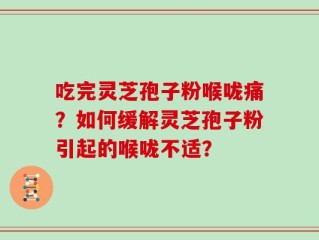 吃完灵芝孢子粉喉咙痛？如何缓解灵芝孢子粉引起的喉咙不适？