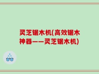 灵芝锯木机(高效锯木神器——灵芝锯木机)