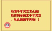 动漫千年灵芝怎么画(教你简单画出千年灵芝，从此画画不再难！)