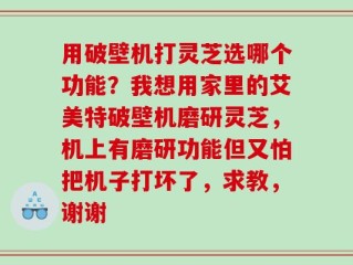 用破壁机打灵芝选哪个功能？我想用家里的艾美特破壁机磨研灵芝，机上有磨研功能但又怕把机子打坏了，求教，谢谢