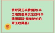 翡翠灵芝手牌图片(手工雕刻翡翠灵芝纹样手牌限量版-精美绝伦的翠玉收藏品)