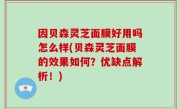 因贝森灵芝面膜好用吗怎么样(贝森灵芝面膜的效果如何？优缺点解析！)