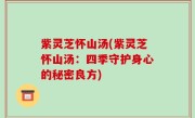 紫灵芝怀山汤(紫灵芝怀山汤：四季守护身心的秘密良方)
