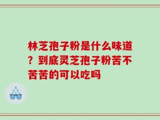 林芝孢子粉是什么味道？到底灵芝孢子粉苦不苦苦的可以吃吗