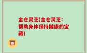 金仓灵芝(金仓灵芝：帮助身体保持健康的宝藏)
