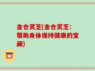金仓灵芝(金仓灵芝：帮助身体保持健康的宝藏)
