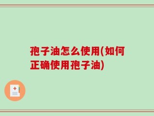 孢子油怎么使用(如何正确使用孢子油)