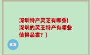 深圳特产灵芝有哪些(深圳的灵芝特产有哪些值得品尝？)