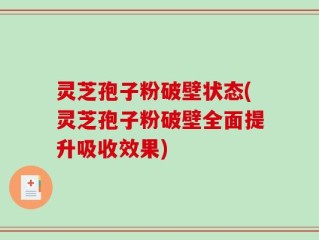 灵芝孢子粉破壁状态(灵芝孢子粉破壁全面提升吸收效果)