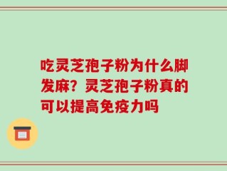 吃灵芝孢子粉为什么脚发麻？灵芝孢子粉真的可以提高免疫力吗