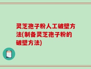 灵芝孢子粉人工破壁方法(制备灵芝孢子粉的破壁方法)