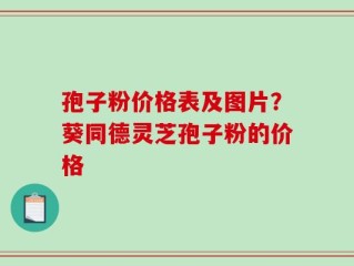 孢子粉价格表及图片？葵同德灵芝孢子粉的价格