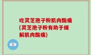 吃灵芝孢子粉肌肉酸痛(灵芝孢子粉有助于缓解肌肉酸痛)
