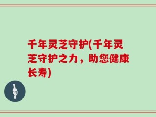 千年灵芝守护(千年灵芝守护之力，助您健康长寿)