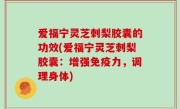 爱福宁灵芝刺梨胶囊的功效(爱福宁灵芝刺梨胶囊：增强免疫力，调理身体)