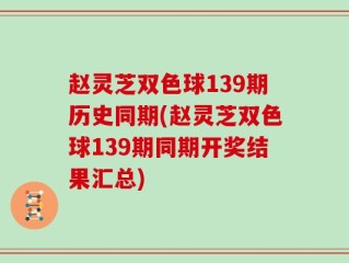 赵灵芝双色球139期历史同期(赵灵芝双色球139期同期开奖结果汇总)