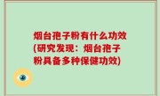 烟台孢子粉有什么功效(研究发现：烟台孢子粉具备多种保健功效)