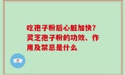 吃孢子粉后心脏加快？灵芝孢子粉的功效、作用及禁忌是什么