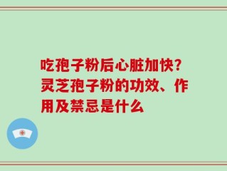 吃孢子粉后心脏加快？灵芝孢子粉的功效、作用及禁忌是什么