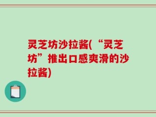 灵芝坊沙拉酱(“灵芝坊”推出口感爽滑的沙拉酱)
