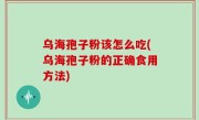 乌海孢子粉该怎么吃(乌海孢子粉的正确食用方法)
