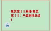 黑灵芝荳渼测评(黑灵芝荳渼：产品测评总结)