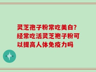 灵芝孢子粉常吃美白？经常吃活灵芝袍子粉可以提高人体免疫力吗