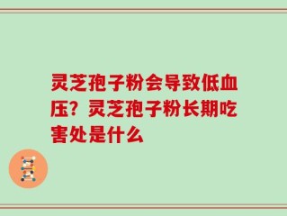 灵芝孢子粉会导致低血压？灵芝孢子粉长期吃害处是什么