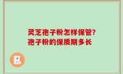 灵芝孢子粉怎样保管？孢子粉的保质期多长