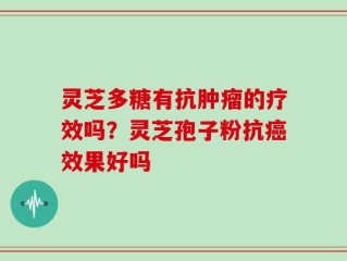 灵芝多糖有抗肿瘤的疗效吗？灵芝孢子粉抗癌效果好吗
